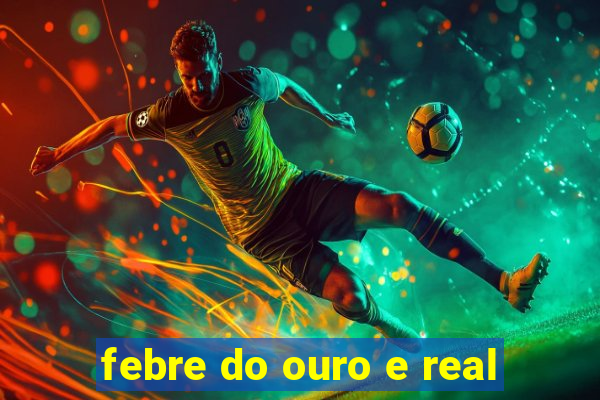 febre do ouro e real